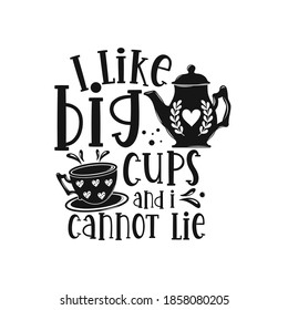 I like big cups and i cannot lie motivational slogan inscription. Tea vector quotes. Illustration for prints on t-shirts and bags, posters, cards. Isolated on white background.