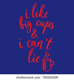 I like big cups and i can't lie. Vector hand drawn lettering quote about tea and coffee. Funny sarcasm phrase with cup illustration. Handmade calligraphy inscription typography print poster for cafe.