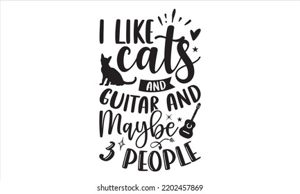 I Like Cats And Guitar And Maybe 3 People - Guitar T shirt Design, Hand lettering illustration for your design, Modern calligraphy, Svg Files for Cricut, Poster, EPS