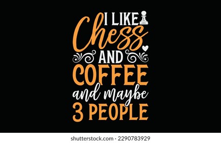 I like chess and coffee and maybe 3 people - Chess svg typography T-shirt Design, Handmade calligraphy vector illustration, template, greeting cards, mugs, brochures, posters, labels, and stickers. EP