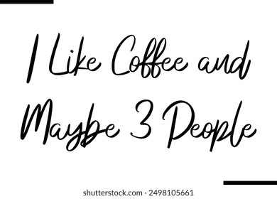 I Like Coffee and Maybe 3 People Stylish Typography Text Saying