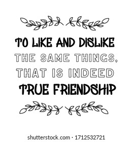 To like and dislike the same things, that is indeed true friendship. Vector Quote