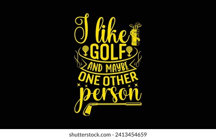 I like golf and maybe one other person - Golf T Shirt Design, Modern calligraphy, Typography Vector for poster, banner, flyer and mug.