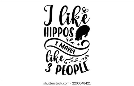 I Like Hippos And Maybe Like 3 People - Hippo T shirt Design, Hand drawn vintage illustration with hand-lettering and decoration elements, Cut Files for Cricut Svg, Digital Download