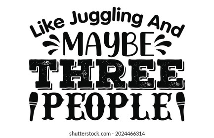 Like juggling and maybe three people- Juggling t shirts design, Hand drawn lettering phrase, Calligraphy t shirt design, Isolated on white background, svg Files for Cutting Cricut, Silhouette, EPS 10