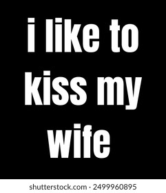 i like to kiss my wife inspirational and motivational quotes, typography, fashion, art, designs: for prints, posters, cards, t shirt, coffee mug hoodies etc.