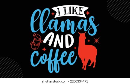 I Like Llamas And Coffee - Llama T shirt Design, Hand drawn vintage illustration with hand-lettering and decoration elements, Cut Files for Cricut Svg, Digital Download svg
