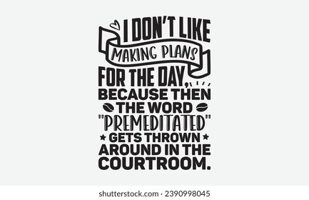 I Don’t Like Making Plans For The Day Because Then The Word Premeditated Gets Thrown Around In The Courtroom -Coffee T-Shirt Design, Vintage Calligraphy Design, With Notebooks, Pillows, Stickers, Mugs