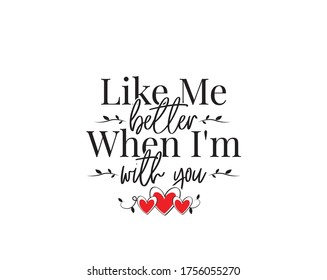 Like me better, when I'm with you, vector. Wording design isolated on white background, lettering. Inspirational, motivational, love quotes. Wall decals, artwork, wall art. 
