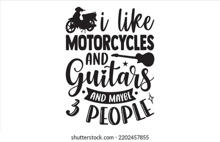 I Like Motorcycles And Guitars And Maybe 3 People - Guitar T shirt Design, Hand lettering illustration for your design, Modern calligraphy, Svg Files for Cricut, Poster, EPS svg