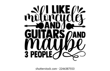 I Like Motorcycles And Guitars And Maybe 3 People - Guitar T-shirt Design, Handmade calligraphy vector, Hand drawn vintage illustration with hand-lettering and decoration elements, svg for Cutting Machine svg