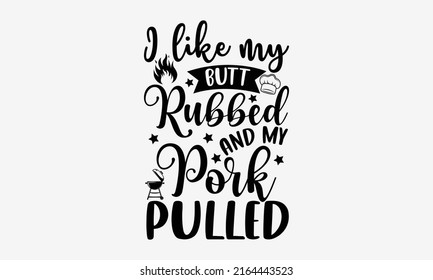 I like my butt rubbed and my pork pulled - Barbecue t shirt design, SVG Files for Cutting, Handmade calligraphy vector illustration, Hand written vector sign, EPS