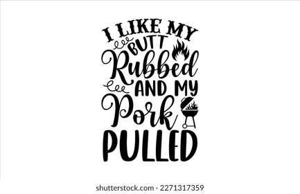 I like my butt rubbed and my pork pulled- Barbecue t shirt design, Handmade calligraphy vector illustration, stationary or as a poster greeting card template with typography text, Hand written vector 