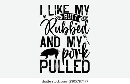 I like my butt rubbed and my pork pulled - Barbecue svg typography t-shirt design Hand-drawn lettering phrase, SVG t-shirt design, Calligraphy t-shirt design,  White background, Handwritten vector. ep svg