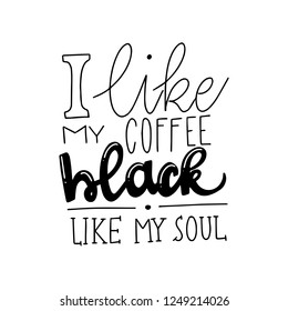 I like my coffee black like my soul. Lettering typography. Hand drawn lettering phrase. Modern motivating calligraphy decor. Scrapbooking or journaling card with quote.