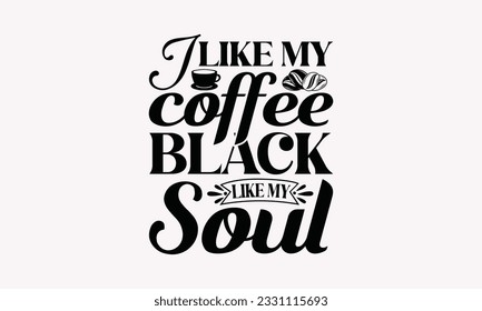 I like my coffee black like my soul - Coffee SVG Design Template, Drink Quotes, Calligraphy graphic design, Typography poster with old style camera and quote.