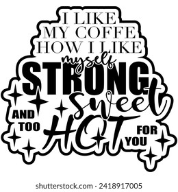 i like my coffee how i like myself strong sweet and too hot for you black vector graphic design and cut fil