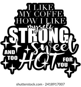 i like my coffee how i like myself strong sweet and too hot for you black vector graphic design and cut fil