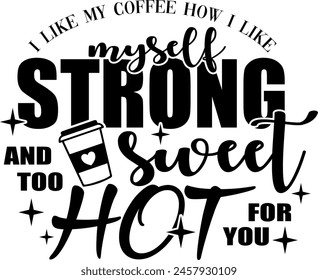 i like my coffee how i like myself strong sweet and too hot for you black vector graphic design and cut file