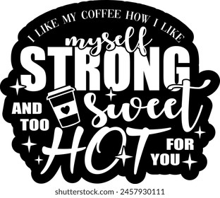 i like my coffee how i like myself strong sweet and too hot for you black vector graphic design and cut file