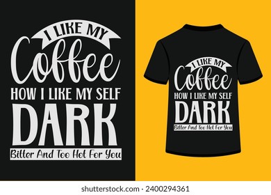 I Like My Coffee How i Like My self Dark Bitter and Too Hot For You T-shirt Design . This is a editable file .