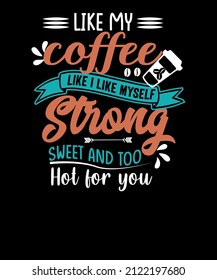 Like my coffee like I like myself strong sweet and too hot for you Coffee T Shirt design. coffee t-shirt design.