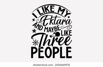 I Like My Ektara And Maybe Like Three People- Ektara t- shirt design, Hand drawn lettering phrase for Cutting Machine, Silhouette Cameo, Cricut, greeting card template with typography text