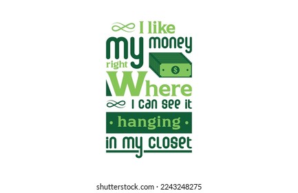 I like my money right where I can see it hanging in my closet - Fashion quotes lettering t-shirt design, SVG cut files, Calligraphy for posters, Custom typography
