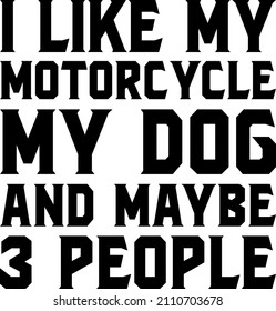 I like My Motorcycle, Dog and Maybe 3 People

Trending vector quote on white background for t shirt, mug, stickers etc.