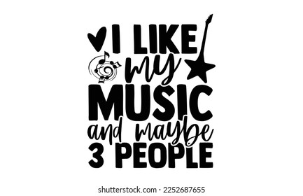 I Like My Music And Maybe 3 People - Musician SVG Design, Hand drawn Quotes illustration with hand-lettering, prints on t-shirts bags, posters, and cards, Cutting Machine, Silhouette Cameo, Cricut
