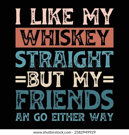 I Like My Whiskey Straight but my friends can go either way