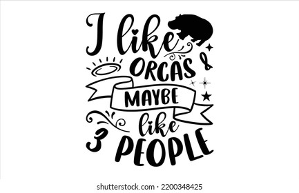 I Like Orcas And Maybe Like 3 People - Hippo T shirt Design, Hand lettering illustration for your design, Modern calligraphy, Svg Files for Cricut, Poster, EPS