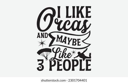 I Like Orcas and Maybe Like 3 People - Skydiving svg typography T-shirt Design, Hand-drawn lettering phrases, Stickers, Templates, and Mugs. Vector files are editable. EPS 10. svg