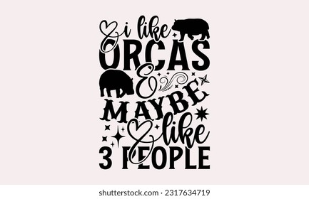 I Like Orcas Maybe Like 3 People - Hippo T-shirt Design, Hippo SVG Quotes, Hand Drawn Vintage Hand Lettering, And Calligraphy Graphic Design Typography Element.