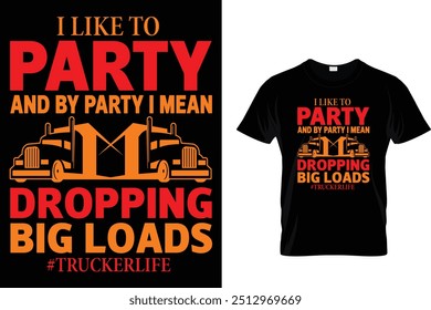 I Like To Party And By Party I Mean Dropping Big Loads #Truckerlife - Trucker T Shirt