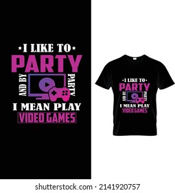 I like to party and by party I mean play video games, Typography Game T-shirt Design.