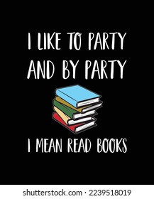 I Like To Party And By Party I Mean Read Books. Book lover T-SHIRT DESIGN. PRINT TEMPLATE. TYPOGRAPHY VECTOR ILLUSTRATION.