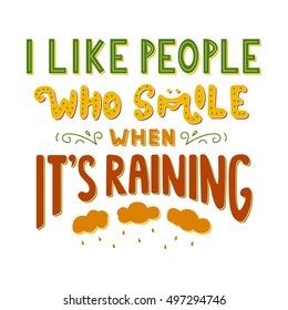 I like people who smile when It's raining. Inspirational quote. Hand drawn vintage illustration with hand lettering. Drawing for prints on t-shirts, bags, poster and others.