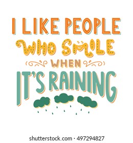 I like people who smile when It's raining. Inspirational quote. Hand drawn vintage illustration with hand lettering. Drawing for prints on t-shirts, bags, poster and others.