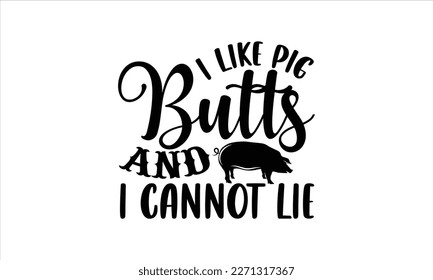 I like pig butts and i cannot lie- Barbecue t shirt design, Handmade calligraphy vector illustration, stationary or as a poster greeting card template with typography text, Hand written vector sign, E