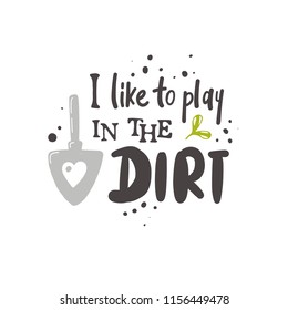 I like to play in the dirt. Garden lettering quote. Typography poster. Hand drawn vector illustration. Can be used for badge, label, logo, placard, emblem, shop, company, service.