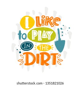 I like to play in the dirt. Hand-lettering phrase. Scandinavian style. Vector illustration. Can be used for poster, sticker, home decor, shop, placard, print design, card, motivation print