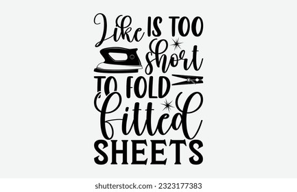 Like is too short to fold fitted sheets - Laundry Motivational typography t-shirt design. Lettering Vector illustration. Eps 10.