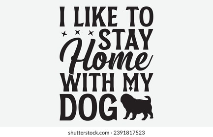 I Like To Stay Home With My Dog -Dog T-Shirt Design, Vintage Calligraphy Design, With Notebooks, Pillows, Stickers, Mugs And Others Print.