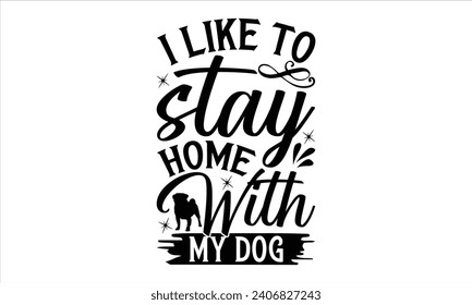 I like to stay home with my dog - Mother’s Day T-Shirt Design, Mommy Love Sayings, Hand Drawn Lettering Phrase, Vector Template for Cards Posters and Banners, Template.