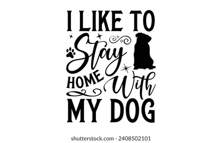 I Like To Stay Home With My Dog - Dog T-shirt Design, Modern calligraphy, Vector illustration with hand drawn lettering, posters, banners, cards, mugs, Notebooks, white background.