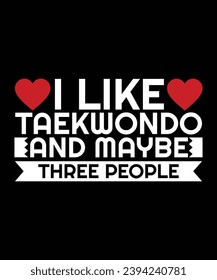 I LIKE TAEKWONDO AND MAYBE THREE PEOPLE. T-SHIRT DESIGN. PRINT TEMPLATE.TYPOGRAPHY VECTOR ILLUSTRATION.