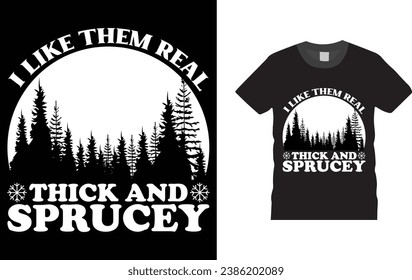 I Like Them Real Thick and Sprucey, Christmas Day typography creative T-shirt design with Christmas elements. Illustration, vector design template, ready  for print poster, banner, mug, shirt. 