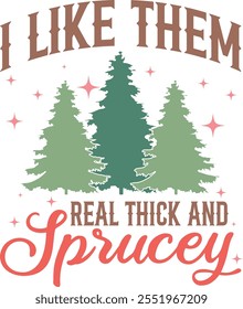 I Like Them Real Thick And Sprucey T shirt Design