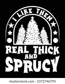 
I LIKE THEM REAL THICK AND SPRUCY TSHIRT DESIGN